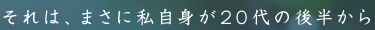 それは、まさに私自身が20代の後半から