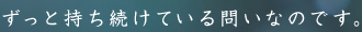 ずっと持ち続けている問いなのです。