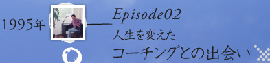 Episode02_人生を変えたコーチングとの出会い