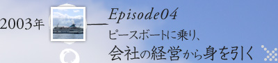 Episode04_ピースボートに乗り、会社の経営から身を引く