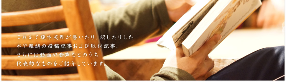 これまで榎本英剛が書いたり、訳したりした本や雑誌の投稿記事および取材記事、さらには動画や音声などのうち代表的なものをご紹介しています。